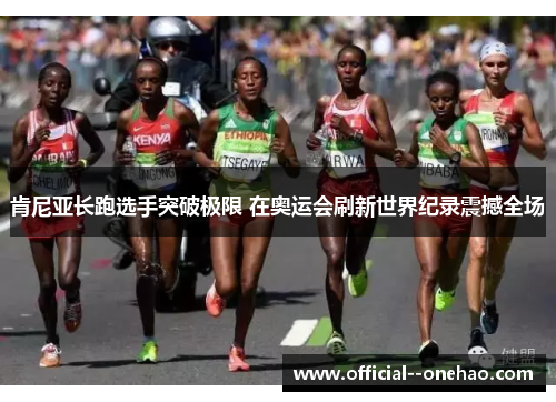 肯尼亚长跑选手突破极限 在奥运会刷新世界纪录震撼全场 肯尼亚长跑选手突破极限 在奥运会刷新世界纪录震撼全场