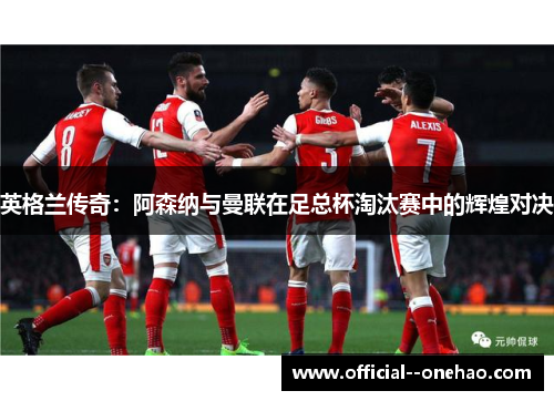 英格兰传奇：阿森纳与曼联在足总杯淘汰赛中的辉煌对决