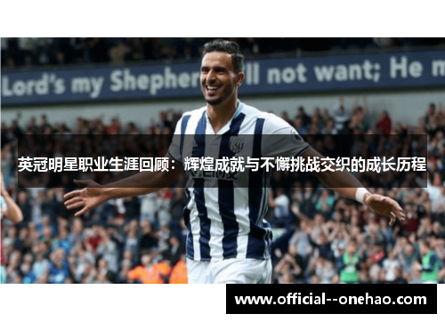 英冠明星职业生涯回顾:辉煌成就与不懈挑战交织的成长历程 英冠明星职业生涯回顾:辉煌成就与不懈挑战交织的成长历程