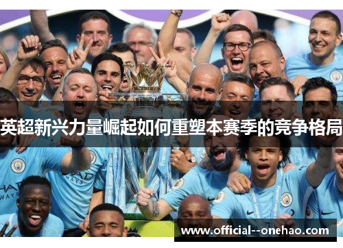 英超新兴力量崛起如何重塑本赛季的竞争格局