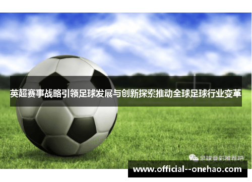 英超赛事战略引领足球发展与创新探索推动全球足球行业变革 英超赛事战略引领足球发展与创新探索推动全球足球行业变革