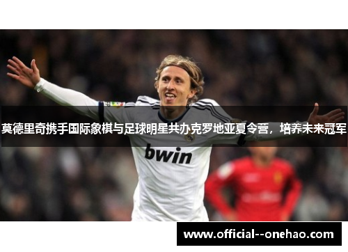 莫德里奇携手国际象棋与足球明星共办克罗地亚夏令营,培养未来冠军 莫德里奇携手国际象棋与足球明星共办克罗地亚夏令营,培养未来冠军