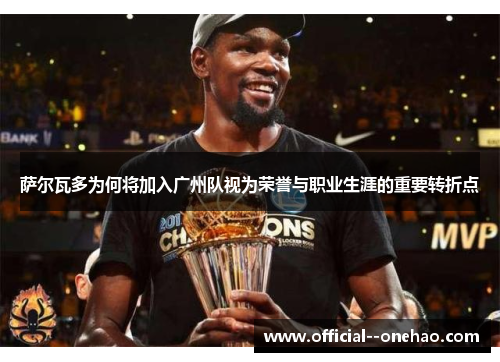 萨尔瓦多为何将加入广州队视为荣誉与职业生涯的重要转折点 萨尔瓦多为何将加入广州队视为荣誉与职业生涯的重要转折点