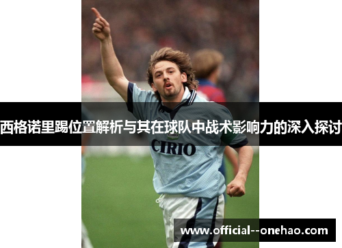 西格诺里踢位置解析与其在球队中战术影响力的深入探讨