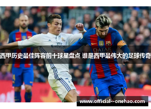 西甲历史最佳阵容前十球星盘点 谁是西甲最伟大的足球传奇
