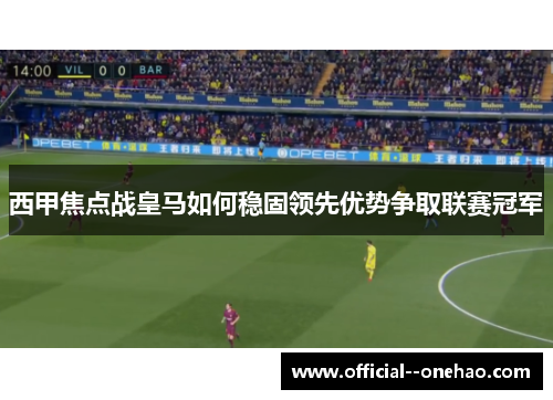 西甲焦点战皇马如何稳固领先优势争取联赛冠军 西甲焦点战皇马如何稳固领先优势争取联赛冠军