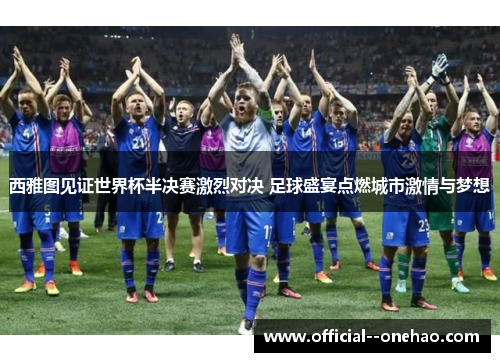 西雅图见证世界杯半决赛激烈对决 足球盛宴点燃城市激情与梦想 西雅图见证世界杯半决赛激烈对决 足球盛宴点燃城市激情与梦想