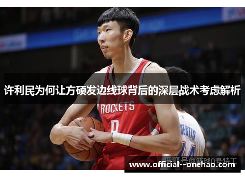 许利民为何让方硕发边线球背后的深层战术考虑解析 许利民为何让方硕发边线球背后的深层战术考虑解析