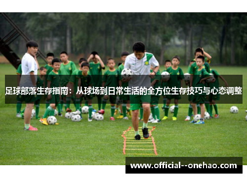 足球部落生存指南:从球场到日常生活的全方位生存技巧与心态调整 足球部落生存指南:从球场到日常生活的全方位生存技巧与心态调整