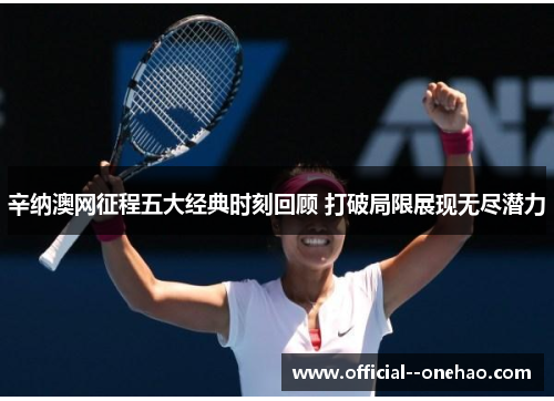辛纳澳网征程五大经典时刻回顾 打破局限展现无尽潜力 辛纳澳网征程五大经典时刻回顾 打破局限展现无尽潜力