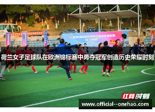 荷兰女子足球队在欧洲锦标赛中勇夺冠军创造历史荣耀时刻 荷兰女子足球队在欧洲锦标赛中勇夺冠军创造历史荣耀时刻