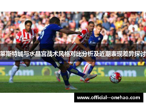 莱斯特城与水晶宫战术风格对比分析及近期表现差异探讨