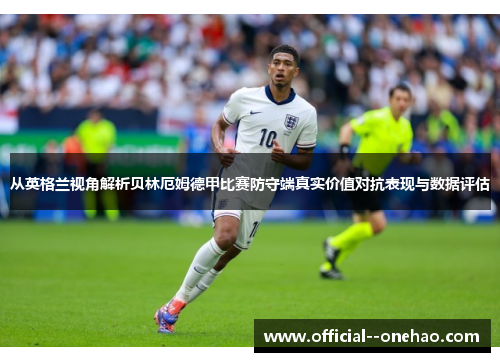 从英格兰视角解析贝林厄姆德甲比赛防守端真实价值对抗表现与数据评估 从英格兰视角解析贝林厄姆德甲比赛防守端真实价值对抗表现与数据评估