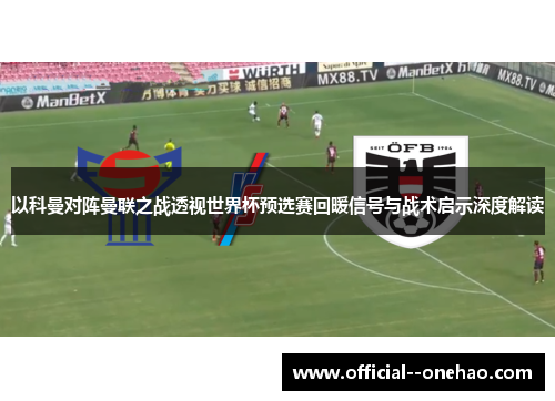 以科曼对阵曼联之战透视世界杯预选赛回暖信号与战术启示深度解读
