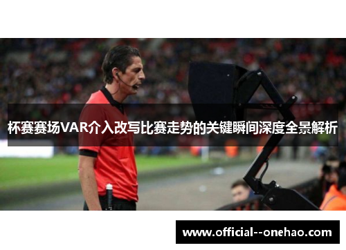 杯赛赛场VAR介入改写比赛走势的关键瞬间深度全景解析
