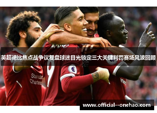 英超德比焦点战争议复盘球迷目光锁定三大关键判罚赛场风波回顾