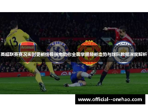 英超联赛赛况实时更新终极指南助你全面掌握最新走势与球队数据深度解析