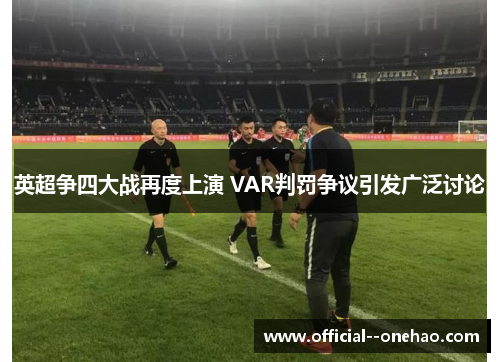 英超争四大战再度上演 VAR判罚争议引发广泛讨论