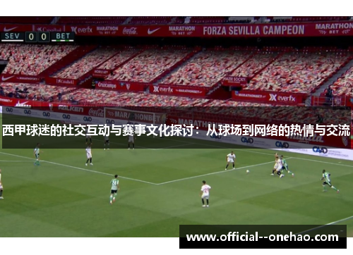 西甲球迷的社交互动与赛事文化探讨：从球场到网络的热情与交流