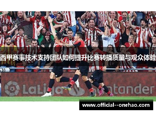 西甲赛事技术支持团队如何提升比赛转播质量与观众体验