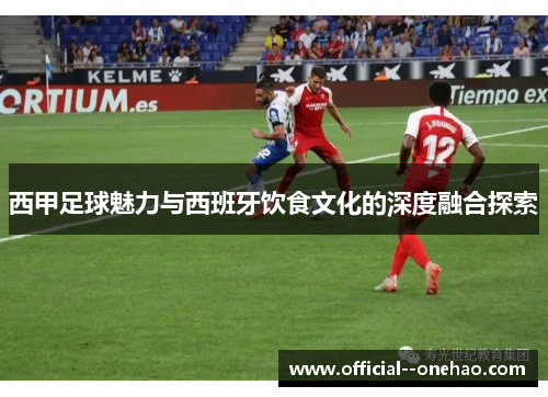 西甲足球魅力与西班牙饮食文化的深度融合探索