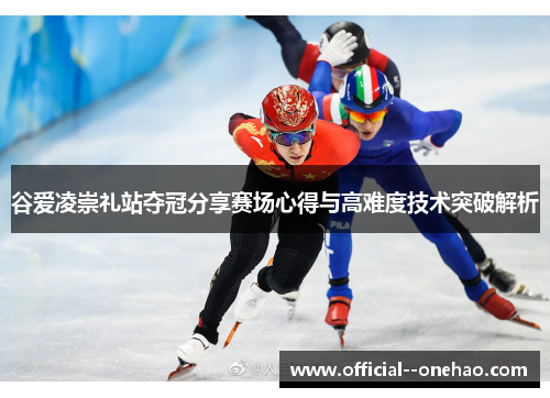 谷爱凌崇礼站夺冠分享赛场心得与高难度技术突破解析