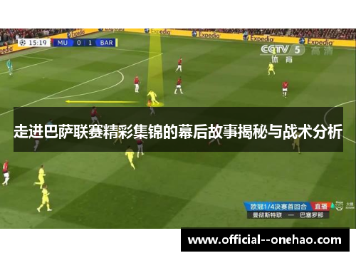 走进巴萨联赛精彩集锦的幕后故事揭秘与战术分析