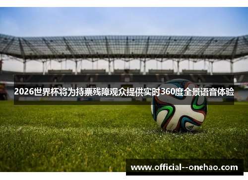 2026世界杯将为持票残障观众提供实时360度全景语音体验