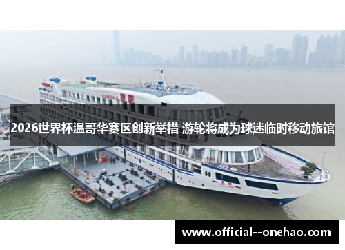 2026世界杯温哥华赛区创新举措 游轮将成为球迷临时移动旅馆
