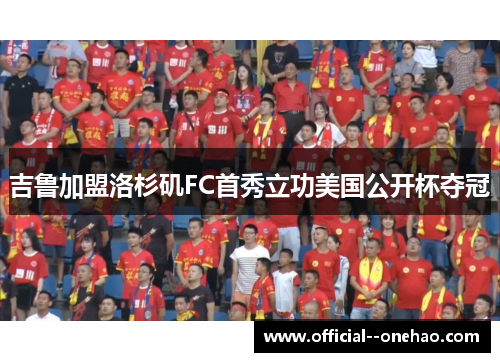 吉鲁加盟洛杉矶FC首秀立功美国公开杯夺冠