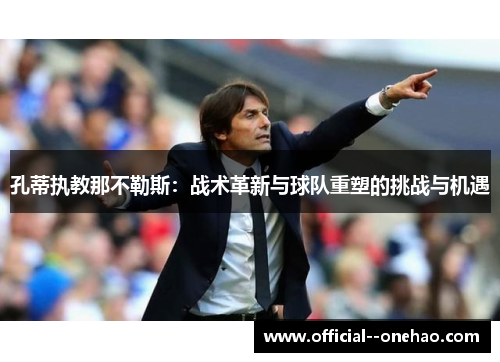 孔蒂执教那不勒斯：战术革新与球队重塑的挑战与机遇