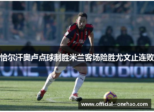 恰尔汗奥卢点球制胜米兰客场险胜尤文止连败