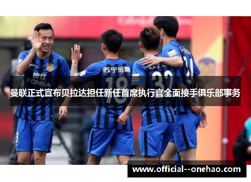 曼联正式宣布贝拉达担任新任首席执行官全面接手俱乐部事务