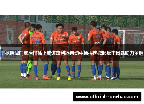 王秋明津门虎后排插上成进攻利器带动中场提速掀起反击风暴助力争胜