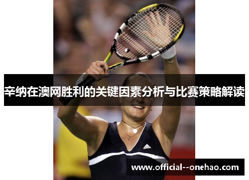 辛纳在澳网胜利的关键因素分析与比赛策略解读