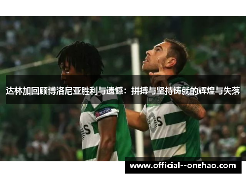 达林加回顾博洛尼亚胜利与遗憾：拼搏与坚持铸就的辉煌与失落