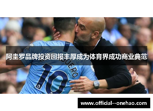 阿圭罗品牌投资回报丰厚成为体育界成功商业典范