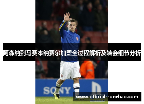 阿森纳到马赛本纳赛尔加盟全过程解析及转会细节分析