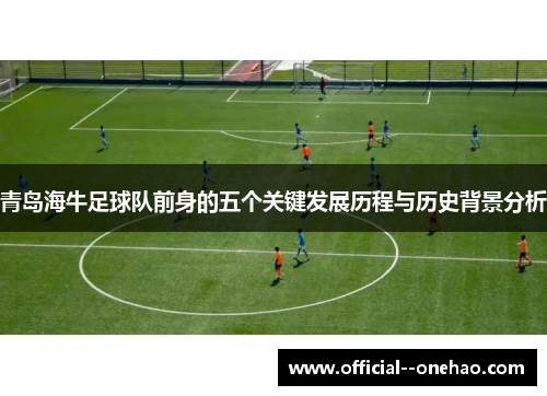 青岛海牛足球队前身的五个关键发展历程与历史背景分析