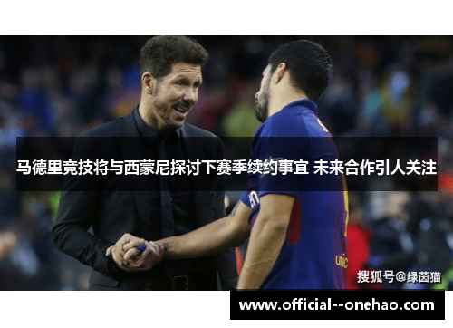 马德里竞技将与西蒙尼探讨下赛季续约事宜 未来合作引人关注