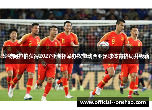 沙特阿拉伯获得2027亚洲杯举办权带动西亚足球体育格局升级新 沙特阿拉伯获得2027亚洲杯举办权带动西亚足球体育格局升级新