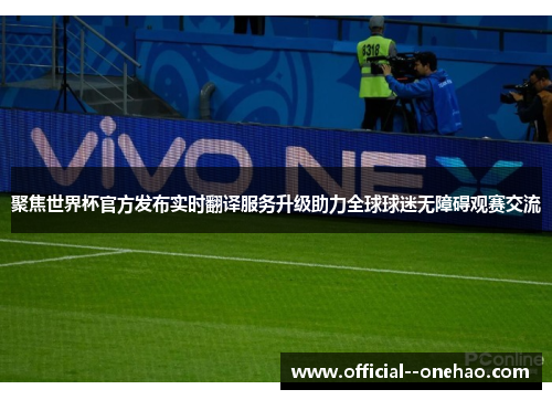 聚焦世界杯官方发布实时翻译服务升级助力全球球迷无障碍观赛交流 聚焦世界杯官方发布实时翻译服务升级助力全球球迷无障碍观赛交流