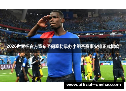 2026世界杯官方宣布圣何塞将承办小组赛赛事安排正式揭晓 2026世界杯官方宣布圣何塞将承办小组赛赛事安排正式揭晓