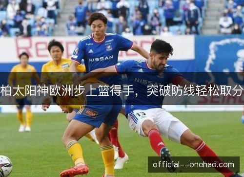 柏太阳神欧洲步上篮得手，突破防线轻松取分