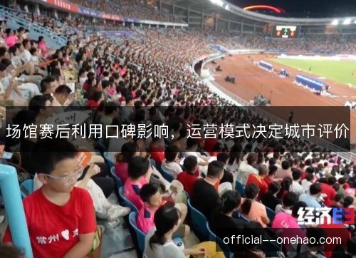 场馆赛后利用口碑影响，运营模式决定城市评价